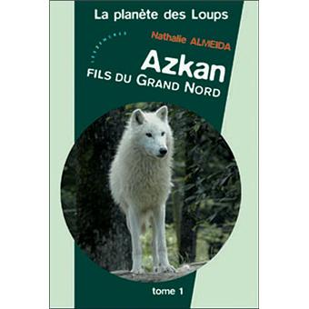 Azkan Fils du Grand Nord- La planète des Loups Tome 1 - Nathalie Almeida