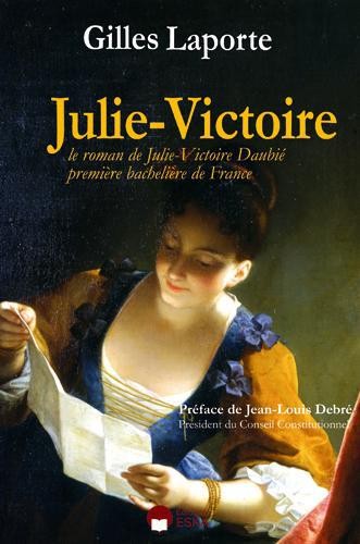 Julie-Victoire Le roman de Julie-Victoire Daubié première bachelière de France- Gilles Laporte - Préface Jean-Louis Debré