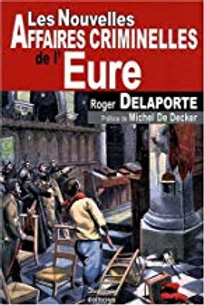 Les Nouvelles Affaires Criminelles de l' Eure - Roger Delaporte - Préface Michel de Decker