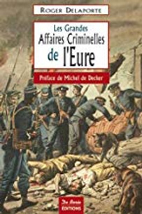 Les grandes affaires criminelles de l'Eure - Roger Delaporte - preface Michel de Decker