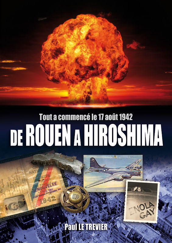 Tout à commencé le 17 août 1942 de Rouen à Hiroshima - Paul Le Trevier