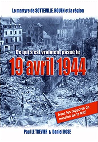 Le Martyre de Sotteville, Rouen et la région - Ce qui s'est vraiment passé le 19 avril 1944 - Paul Le Trevier