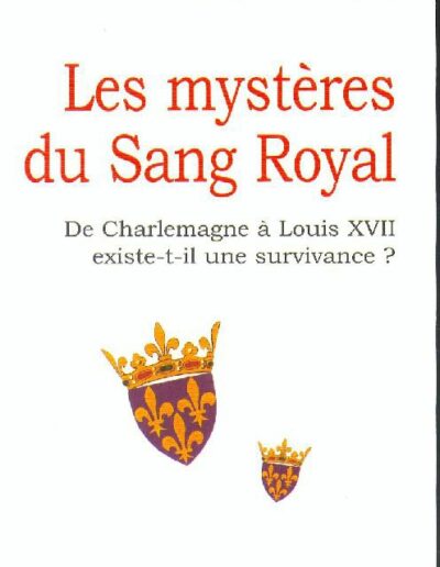 Les mystères du Sang Royal De Charmelmagne à Louis XVII existe-t-il une survivance? - Daniel Leveillard